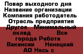 Повар выходного дня › Название организации ­ Компания-работодатель › Отрасль предприятия ­ Другое › Минимальный оклад ­ 10 000 - Все города Работа » Вакансии   . Ненецкий АО,Несь с.